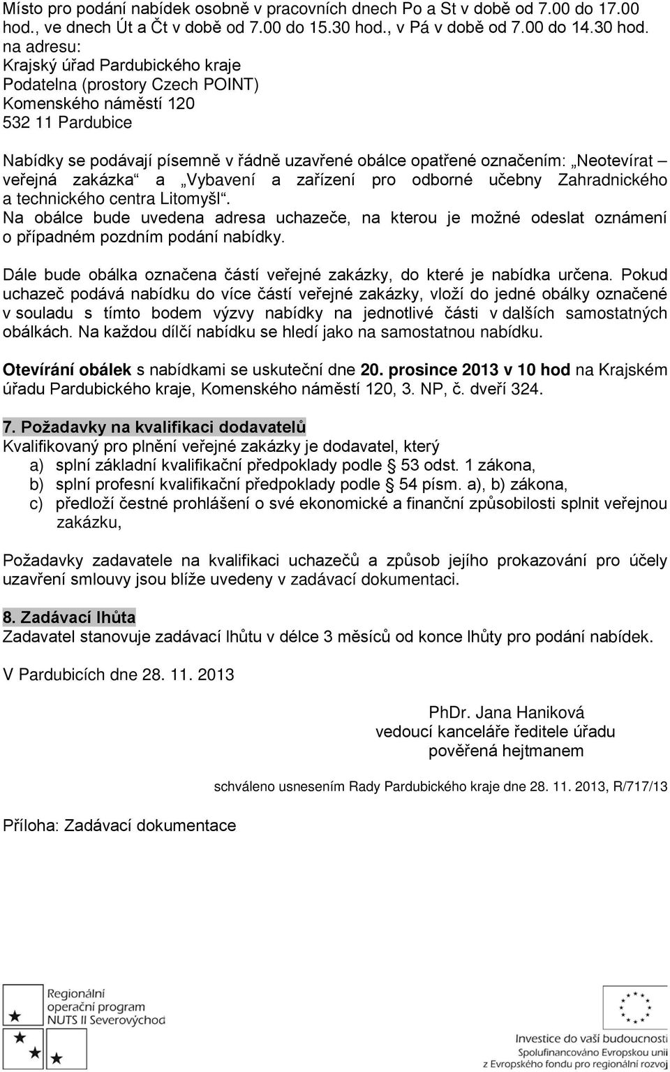 na adresu: Krajský úřad Pardubického kraje Podatelna (prostory Czech POINT) Komenského náměstí 120 532 11 Pardubice Nabídky se podávají písemně v řádně uzavřené obálce opatřené označením: Neotevírat