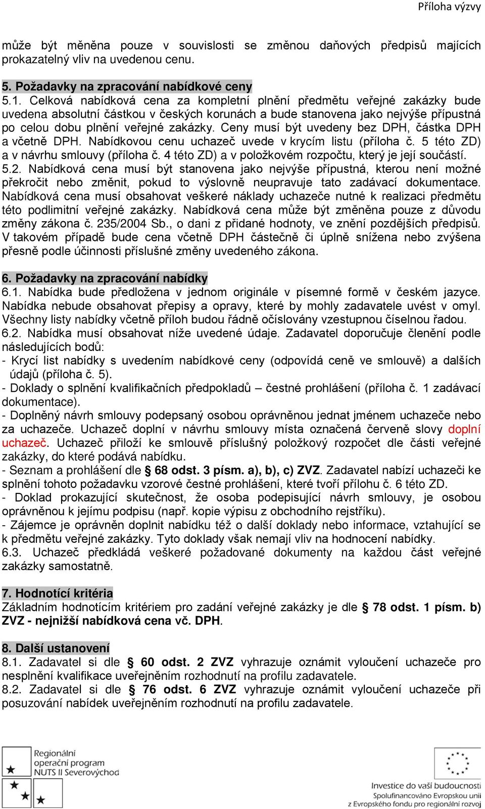 Ceny musí být uvedeny bez DPH, částka DPH a včetně DPH. Nabídkovou cenu uchazeč uvede v krycím listu (příloha č. 5 této ZD) a v návrhu smlouvy (příloha č.