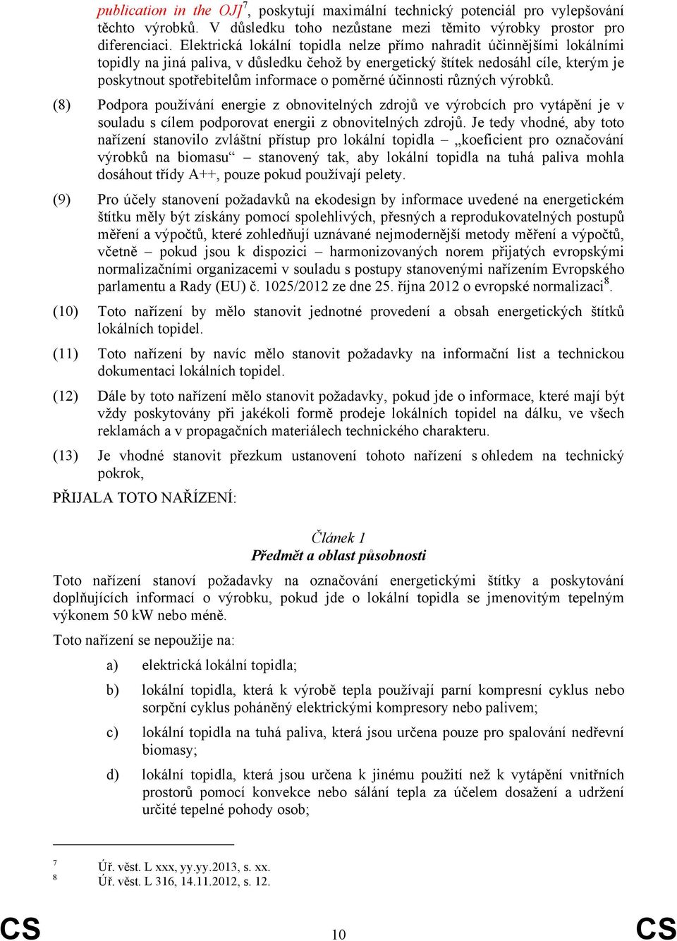 poměrné účinnosti různých výrobků. (8) Podpora používání energie z obnovitelných zdrojů ve výrobcích pro vytápění je v souladu s cílem podporovat energii z obnovitelných zdrojů.