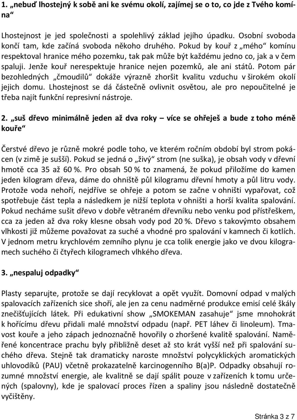 Jenže kouř nerespektuje hranice nejen pozemků, ale ani států. Potom pár bezohledných čmoudilů dokáže výrazně zhoršit kvalitu vzduchu v širokém okolí jejich domu.