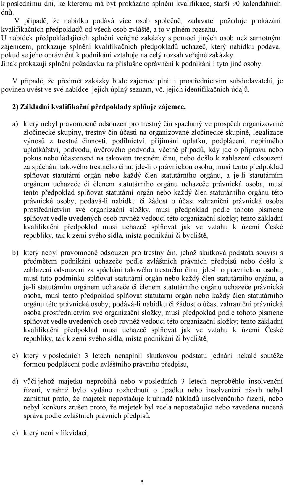 U nabídek předpokládajících splnění veřejné zakázky s pomocí jiných osob než samotným zájemcem, prokazuje splnění kvalifikačních předpokladů uchazeč, který nabídku podává, pokud se jeho oprávnění k