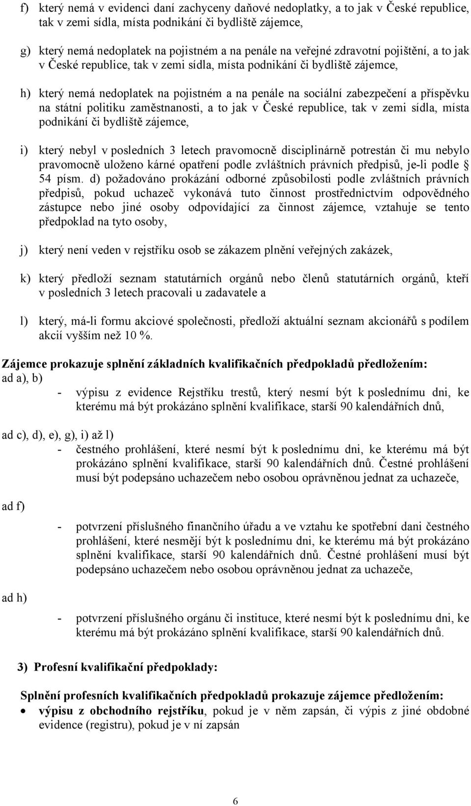 na státní politiku zaměstnanosti, a to jak v České republice, tak v zemi sídla, místa podnikání či bydliště zájemce, i) který nebyl v posledních 3 letech pravomocně disciplinárně potrestán či mu