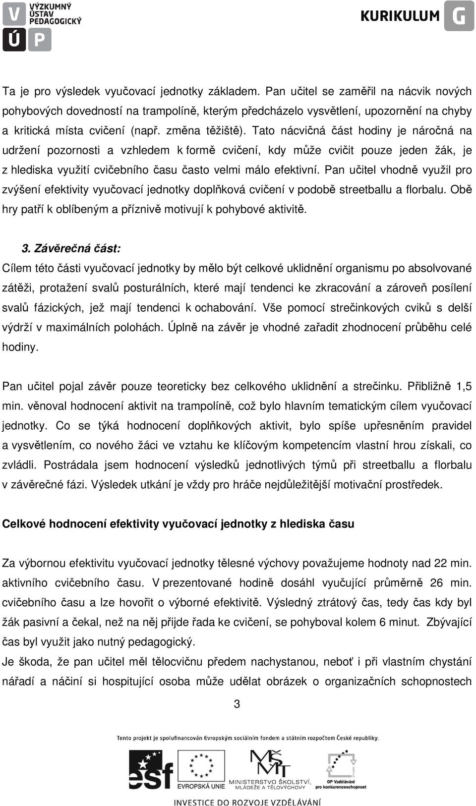 Tato nácvičná část hodiny je náročná na udržení pozornosti a vzhledem k formě cvičení, kdy může cvičit pouze jeden žák, je z hlediska využití cvičebního času často velmi málo efektivní.