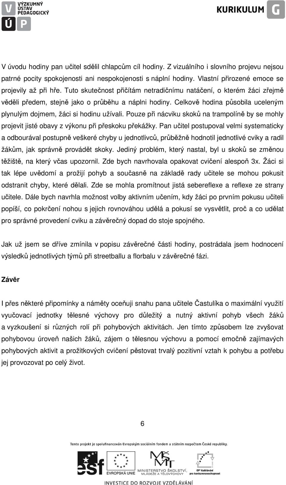 Celkově hodina působila uceleným plynulým dojmem, žáci si hodinu užívali. Pouze při nácviku skoků na trampolíně by se mohly projevit jisté obavy z výkonu při přeskoku překážky.