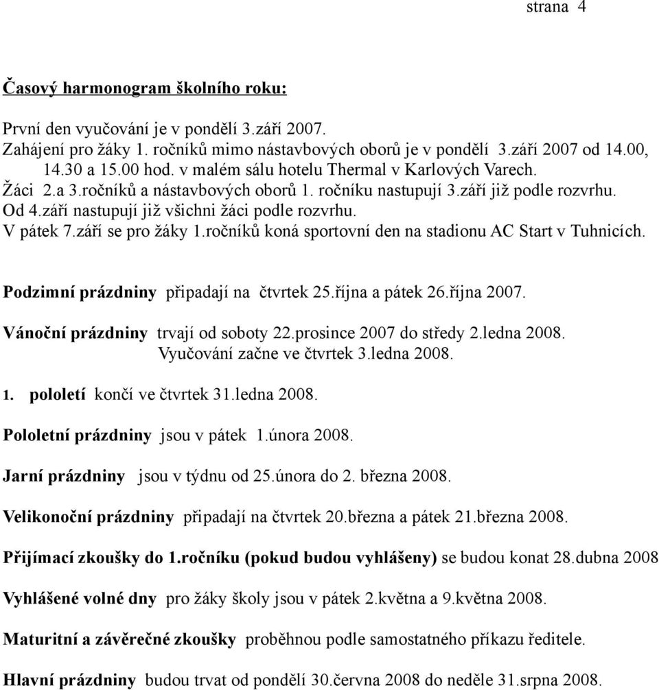 září se pro žáky 1.ročníků koná sportovní den na stadionu AC Start v Tuhnicích. Podzimní prázdniny připadají na čtvrtek 25.října a pátek 26.října 2007. Vánoční prázdniny trvají od soboty 22.