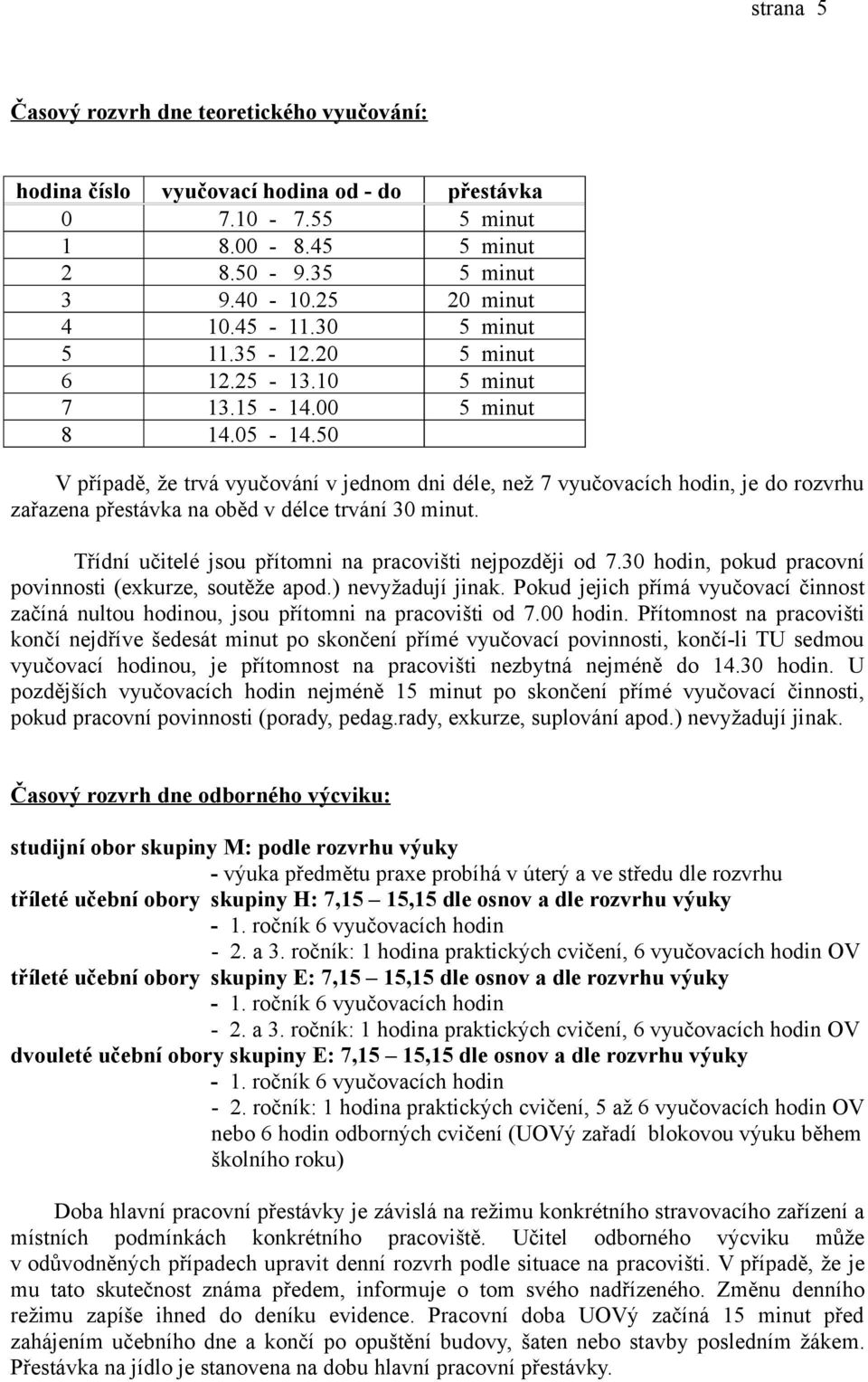 50 V případě, že trvá vyučování v jednom dni déle, než 7 vyučovacích hodin, je do rozvrhu zařazena přestávka na oběd v délce trvání 30 minut.