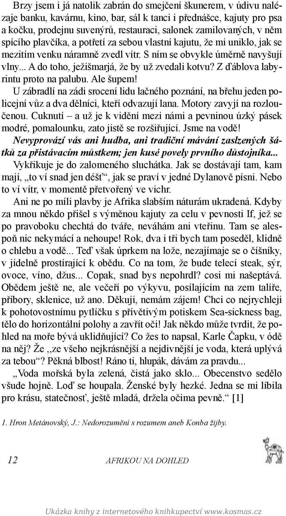 Z ďáblova labyrintu proto na palubu. Ale šupem! U zábradlí na zádi srocení lidu lačného poznání, na břehu jeden policejní vůz a dva dělníci, kteří odvazují lana. Motory zavyjí na rozloučenou.