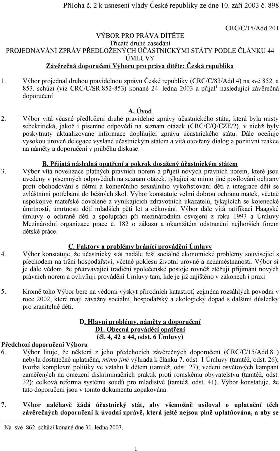 Výbor projednal druhou pravidelnou zprávu České republiky (CRC/C/83/Add.4) na své 852. a 853. schůzi (viz CRC/C/SR.852-853) konané 24. ledna 2003 a přijal 1 následující závěrečná doporučení: A.