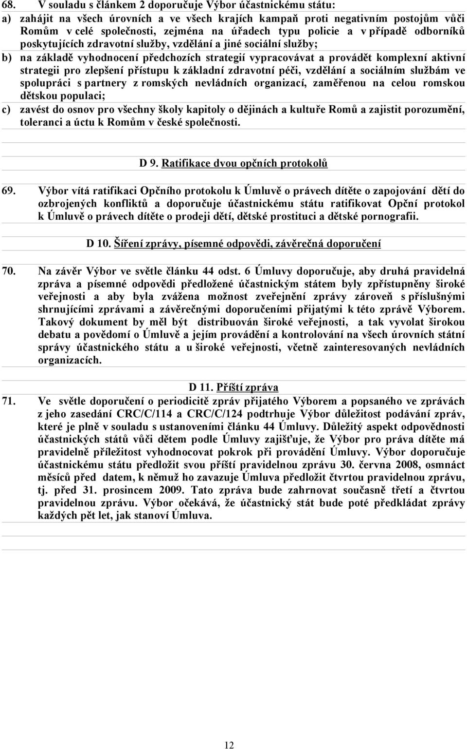 zlepšení přístupu k základní zdravotní péči, vzdělání a sociálním službám ve spolupráci s partnery z romských nevládních organizací, zaměřenou na celou romskou dětskou populaci; c) zavést do osnov