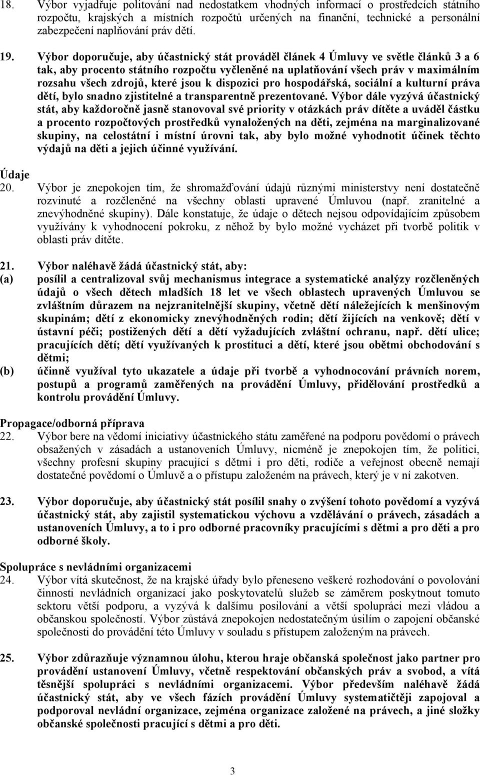 Výbor doporučuje, aby účastnický stát prováděl článek 4 Úmluvy ve světle článků 3a6 tak, aby procento státního rozpočtu vyčleněné na uplatňování všech práv v maximálním rozsahu všech zdrojů, které