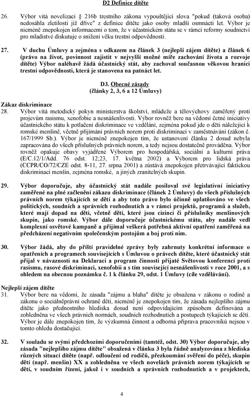 V duchu Úmluvy a zejména s odkazem na článek 3 (nejlepší zájem dítěte) a článek 6 (právo na život, povinnost zajistit v nejvyšší možné míře zachování života a rozvoje dítěte) Výbor naléhavě žádá