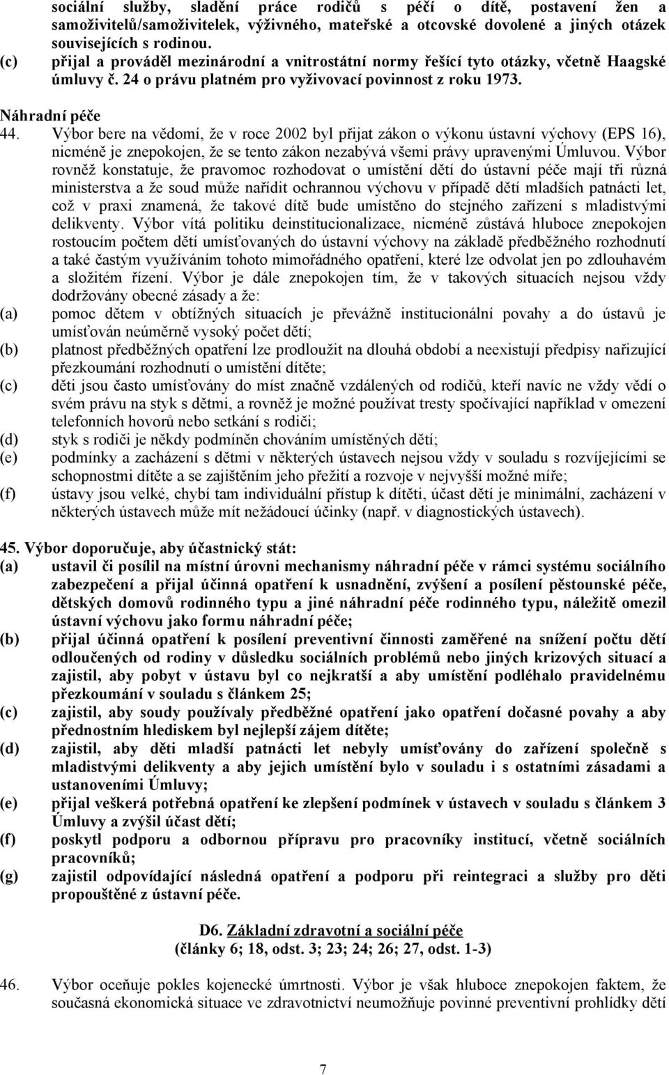 Výbor bere na vědomí, že v roce 2002 byl přijat zákon o výkonu ústavní výchovy (EPS 16), nicméně je znepokojen, že se tento zákon nezabývá všemi právy upravenými Úmluvou.