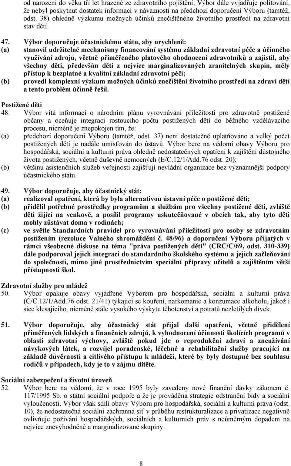 Výbor doporučuje účastnickému státu, aby urychleně: (a) stanovil udržitelné mechanismy financování systému základní zdravotní péče aúčinného využívání zdrojů, včetně přiměřeného platového ohodnocení