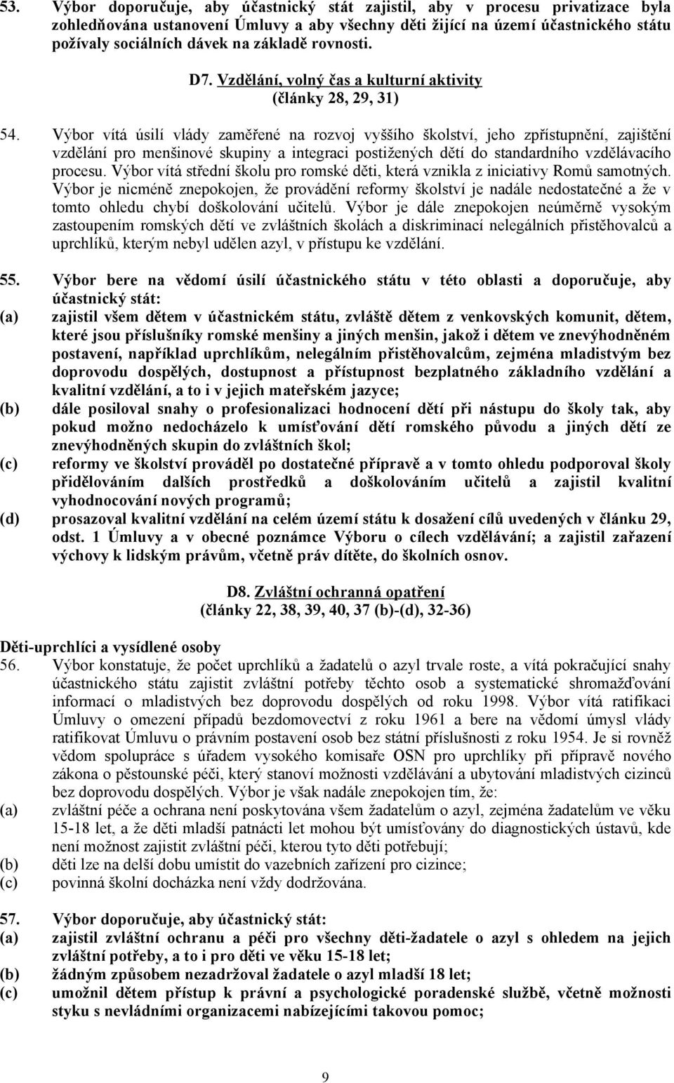 Výbor vítá úsilí vlády zaměřené na rozvoj vyššího školství, jeho zpřístupnění, zajištění vzdělání pro menšinové skupiny a integraci postižených dětí do standardního vzdělávacího procesu.