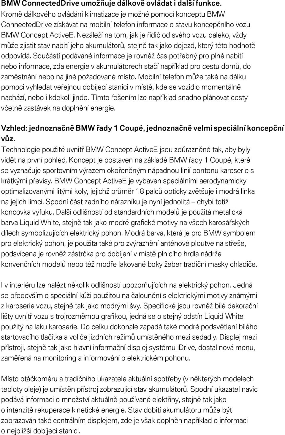 Nezáleží na tom, jak je řidič od svého vozu daleko, vždy může zjistit stav nabití jeho akumulátorů, stejně tak jako dojezd, který této hodnotě odpovídá.