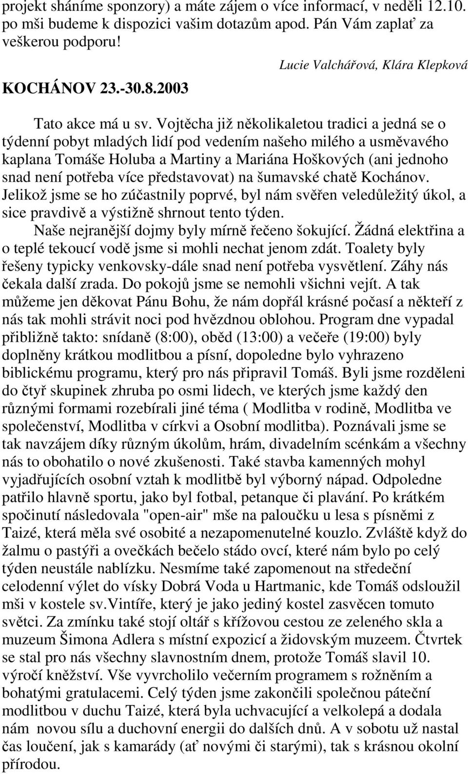 Vojtěcha již několikaletou tradici a jedná se o týdenní pobyt mladých lidí pod vedením našeho milého a usměvavého kaplana Tomáše Holuba a Martiny a Mariána Hoškových (ani jednoho snad není potřeba