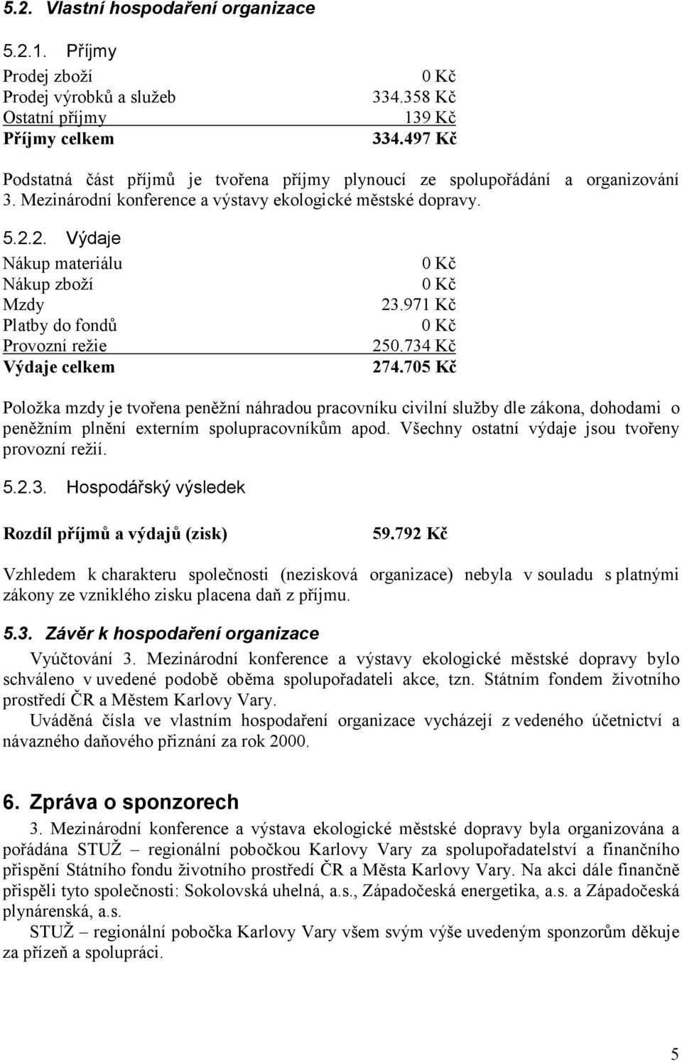 2. Výdaje Nákup materiálu Nákup zboží Mzdy Platby do fondů Provozní režie Výdaje celkem 23.971 Kč 250.734 Kč 274.