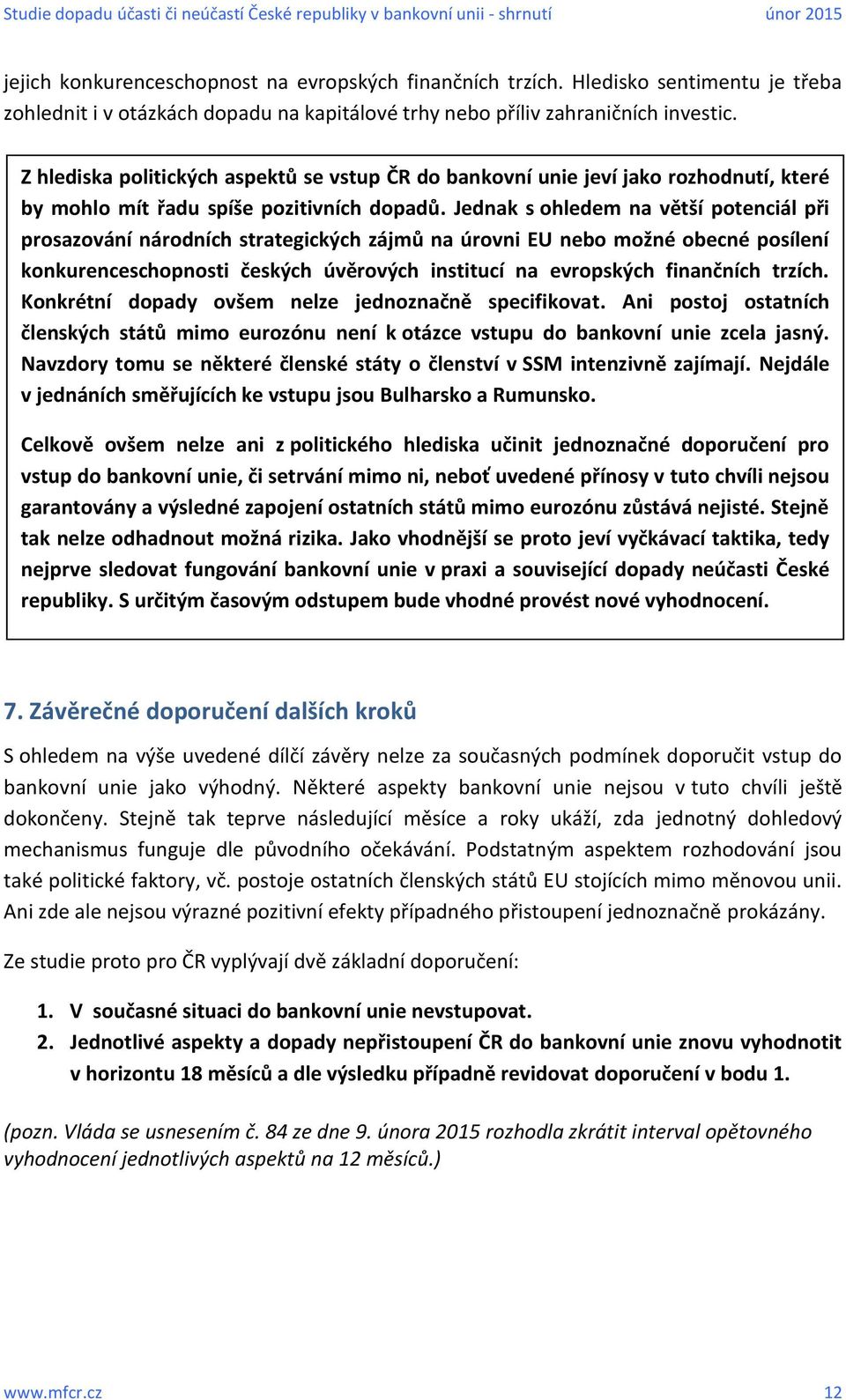 Jednak s ohledem na větší potenciál při prosazování národních strategických zájmů na úrovni EU nebo možné obecné posílení konkurenceschopnosti českých úvěrových institucí na evropských finančních