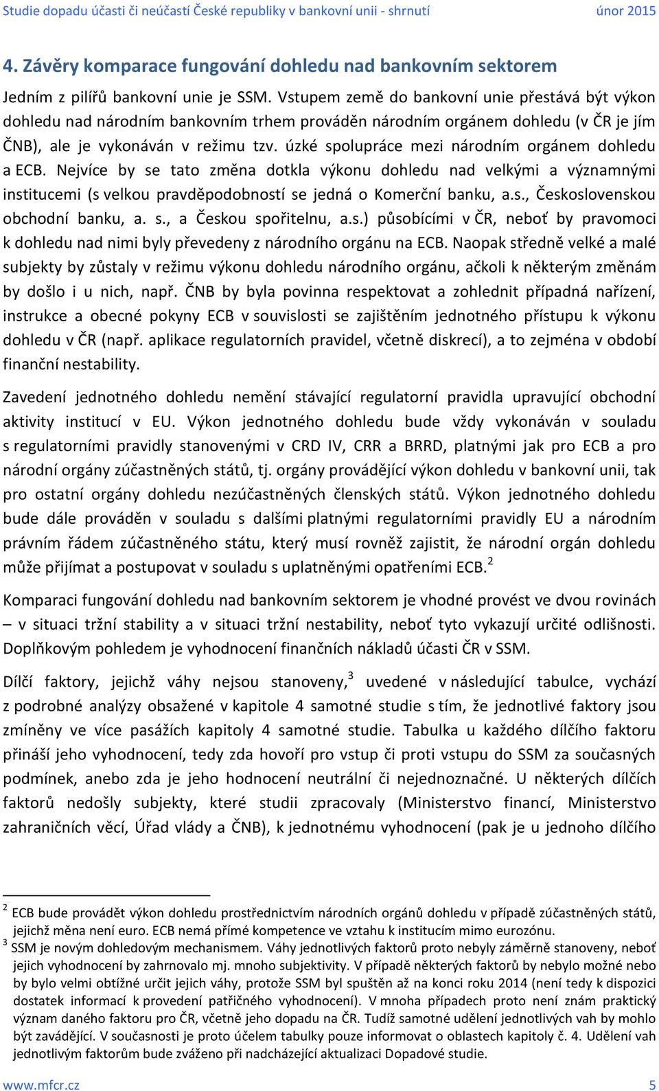 úzké spolupráce mezi národním orgánem dohledu a ECB. Nejvíce by se tato změna dotkla výkonu dohledu nad velkými a významnými institucemi (s velkou pravděpodobností se jedná o Komerční banku, a.s., Československou obchodní banku, a.