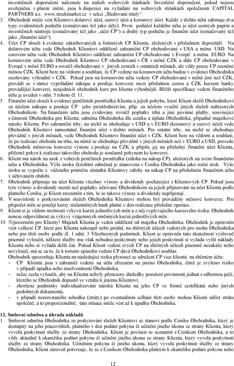 Obchodník může vést Klientovi dolarový účet, eurový účet a korunový účet. Každý z těchto účtů zahrnuje dva typy evidenčních podúčtů (označované též jako účty).