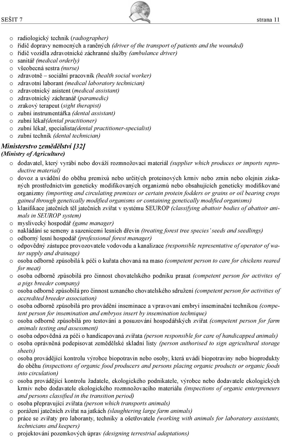 asistent ( medical assistant) o zdravotnický záchranář ( paramedic) o zrakový terapeut ( sight therapist) o zubní instrumentářka (dental assistant) o zubní lékař(dental practitioner) o zubní lékař,