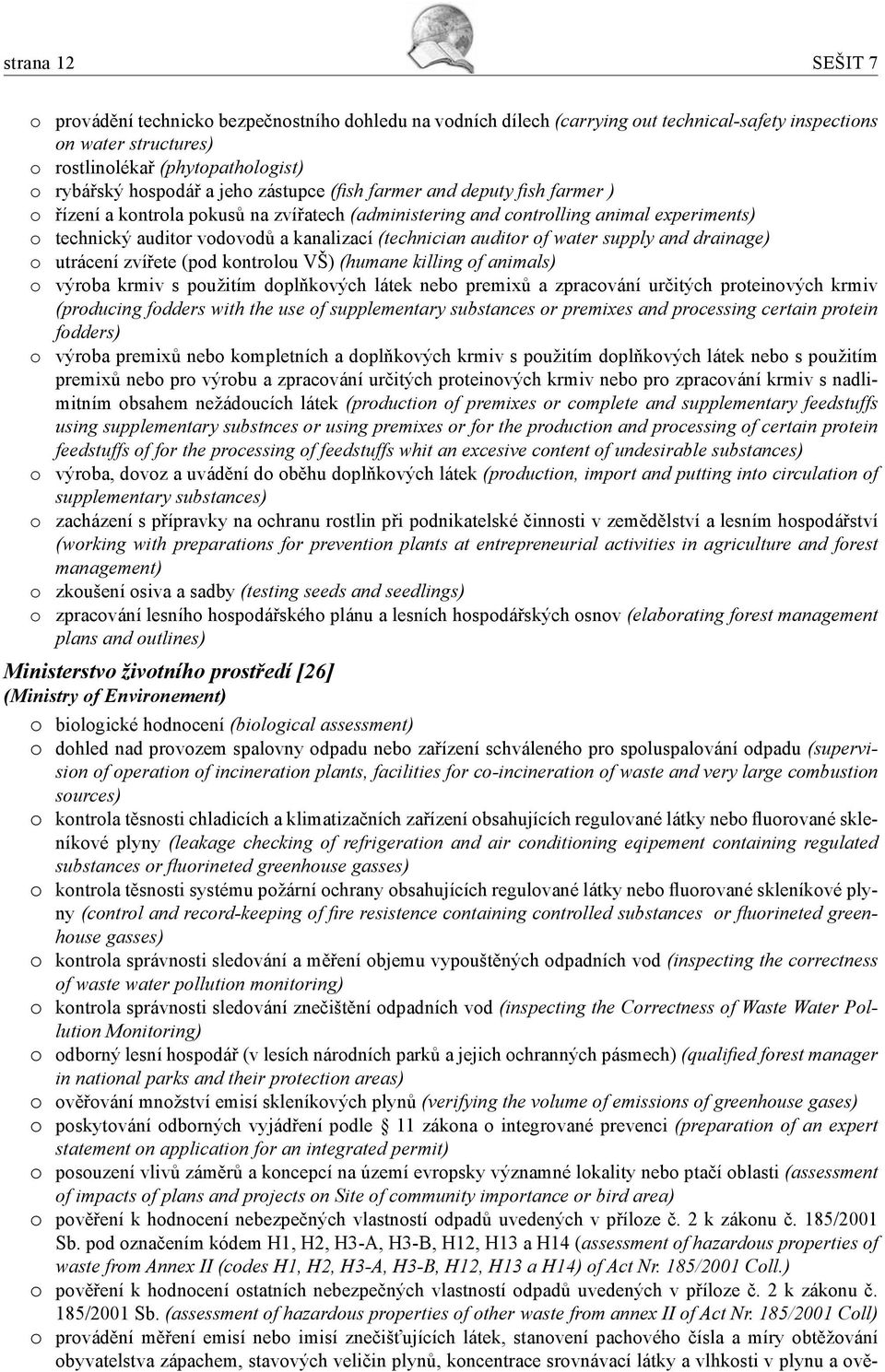 auditor of water supply and drainage) o utrácení zvířete (pod kontrolou VŠ) (humane killing of animals) o výroba krmiv s použitím doplňkových látek nebo premixů a zpracování určitých proteinových