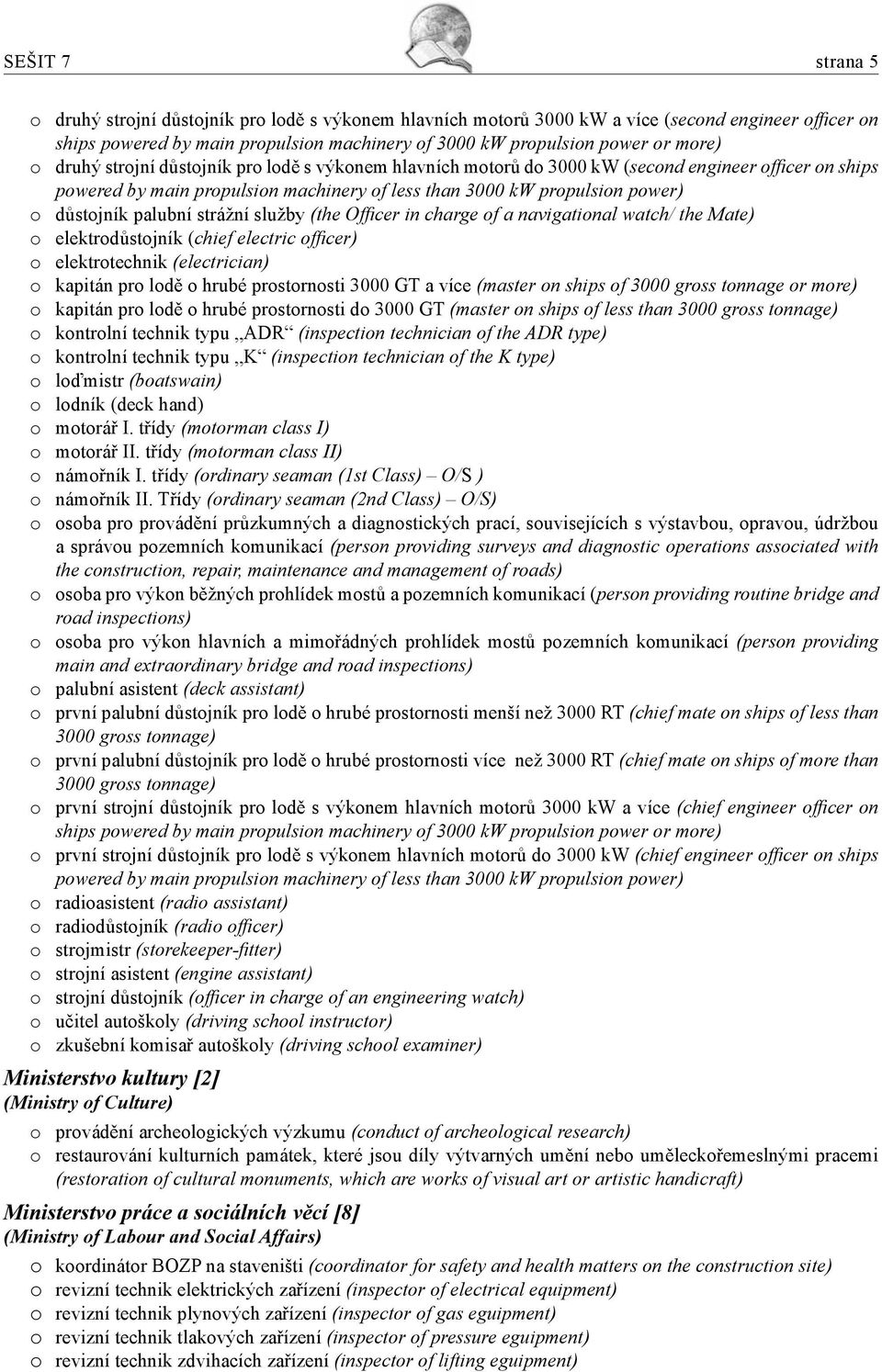 palubní strážní služby (the Officer in charge of a navigational watch/ the Mate) o elektrodůstojník ( chief electric officer) o elektrotechnik (electrician) o kapitán pro lodě o hrubé prostornosti