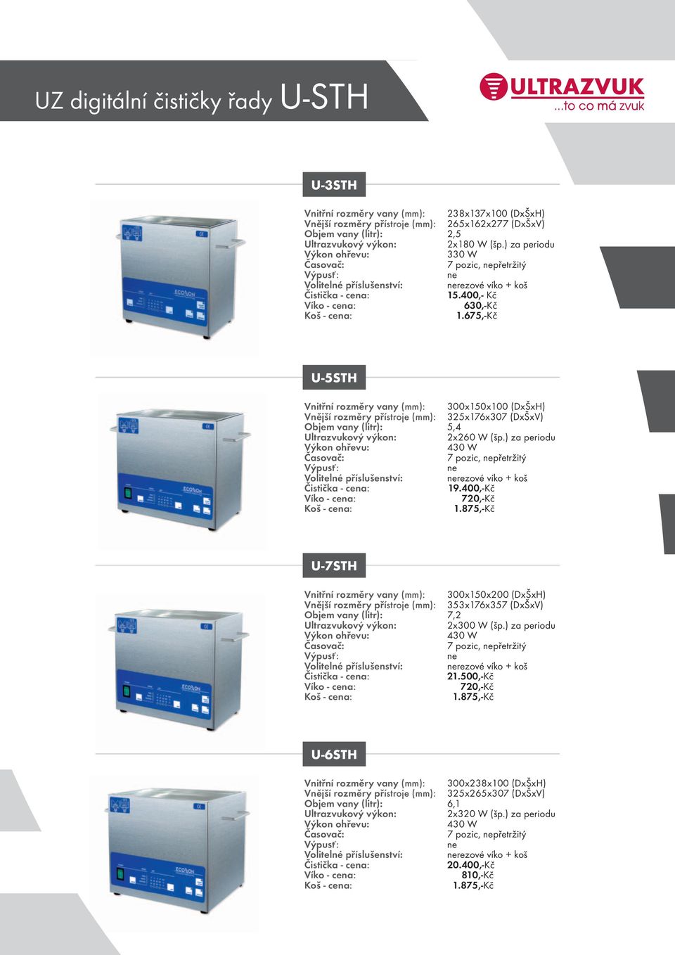 ) za periodu 19.400,-Kč 720,-Kč U-7STH Vnitřní rozměry vany (mm): 300x150x200 (DxŠxH) Vnější rozměry přístroje (mm): 353x176x357 (DxŠxV) Objem vany (litr): 7,2 Ultrazvukový výkon: 2x300 W (šp.