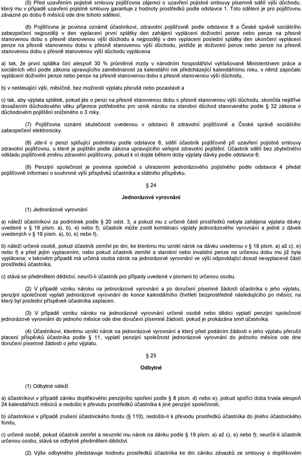 (6) Pojišťovna je povinna oznámit účastníkovi, zdravotní pojišťovně podle odstavce 8 a České správě sociálního zabezpečení nejpozději v den vyplacení první splátky den zahájení vyplácení doživotní