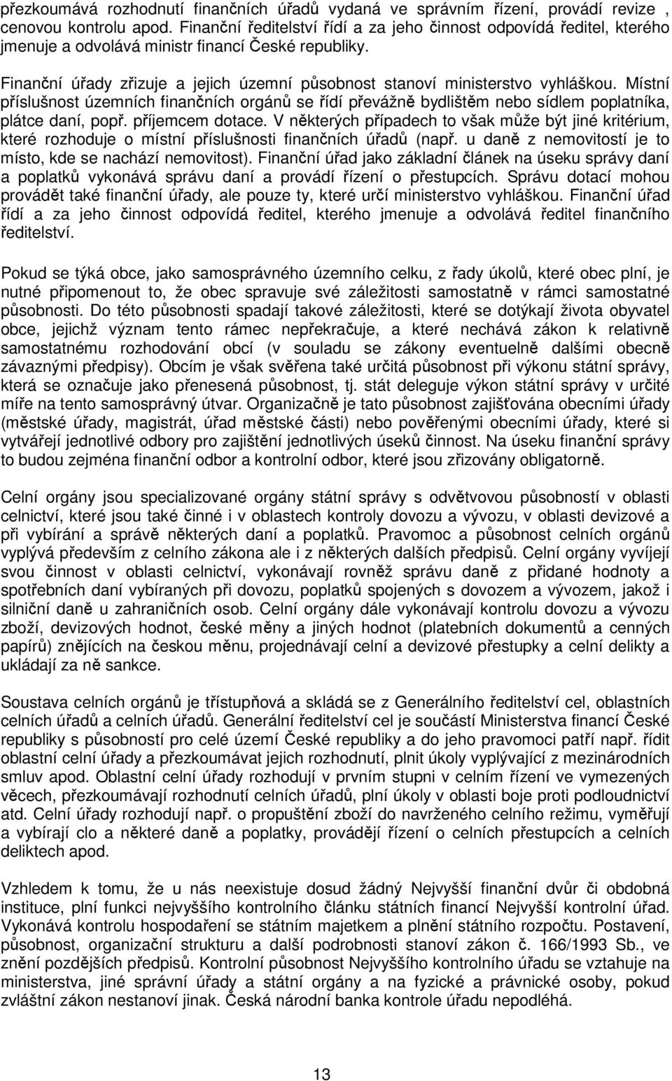 Finanční úřady zřizuje a jejich územní působnost stanoví ministerstvo vyhláškou. Místní příslušnost územních finančních orgánů se řídí převážně bydlištěm nebo sídlem poplatníka, plátce daní, popř.