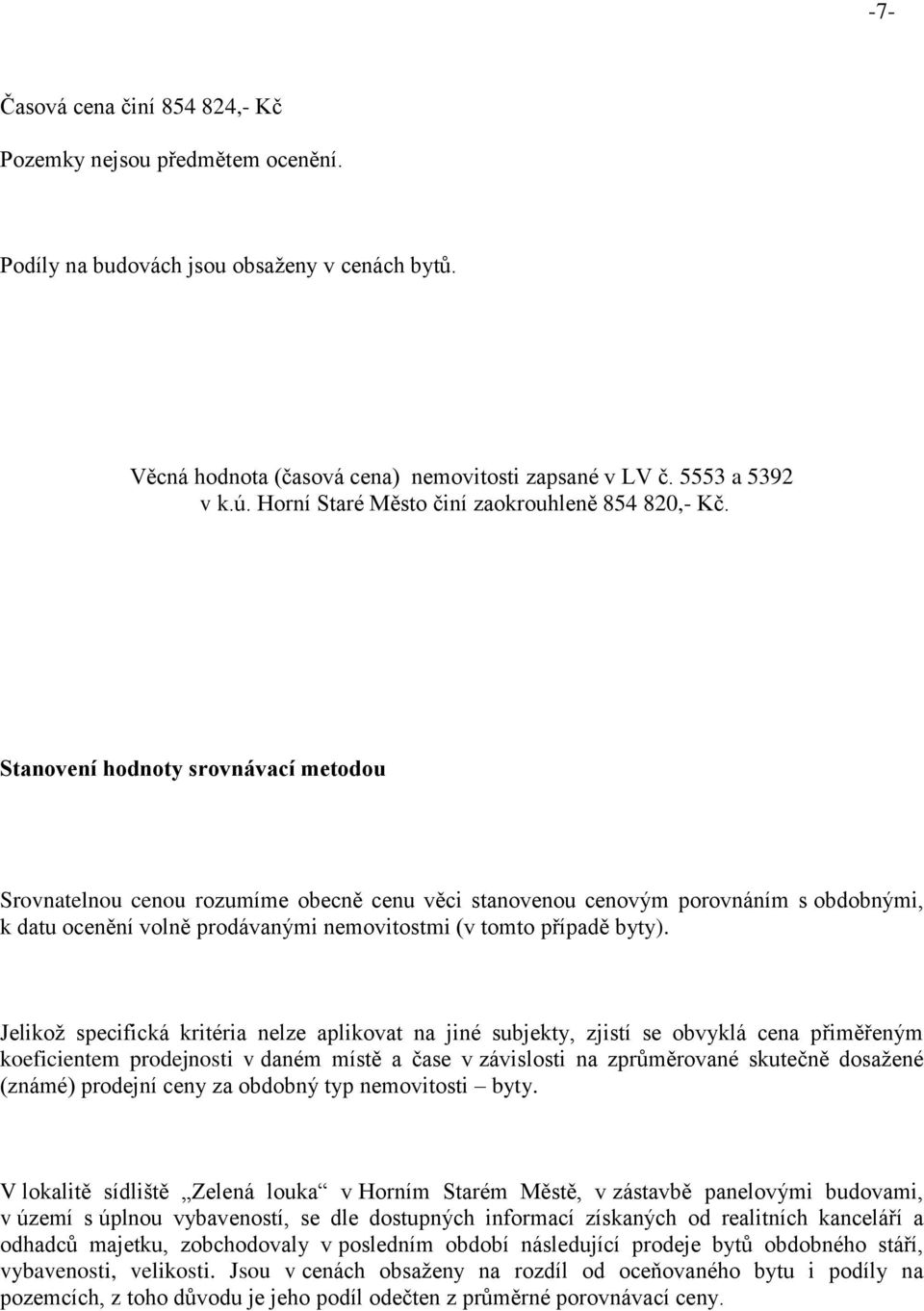 Stanovení hodnoty srovnávací metodou Srovnatelnou cenou rozumíme obecně cenu věci stanovenou cenovým porovnáním s obdobnými, k datu ocenění volně prodávanými nemovitostmi (v tomto případě byty).