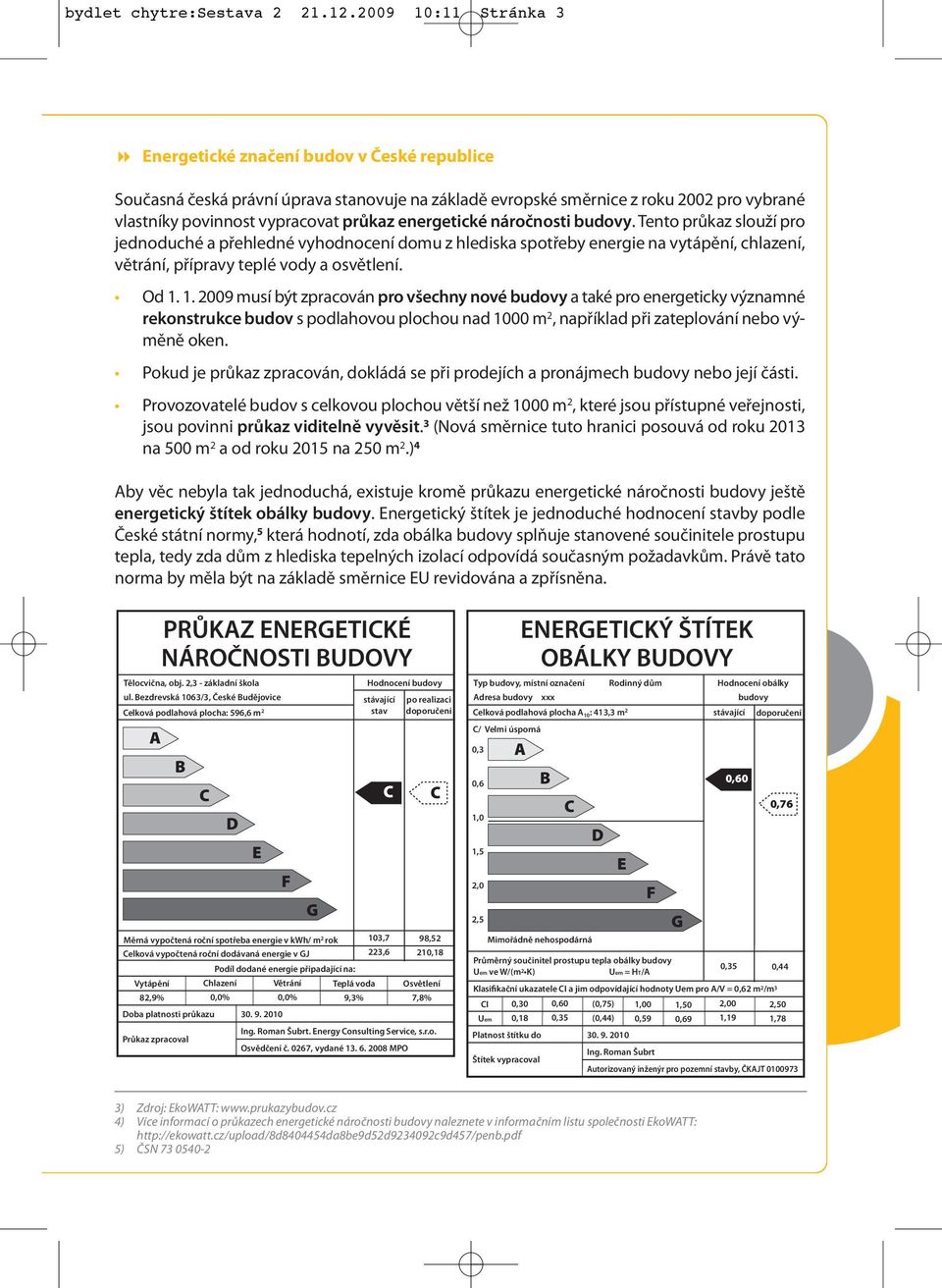 energetické náročnosti budovy. Tento průkaz slouží pro jednoduché a přehledné vyhodnocení domu z hlediska spotřeby energie na vytápění, chlazení, větrání, přípravy teplé vody a osvětlení. Od 1.