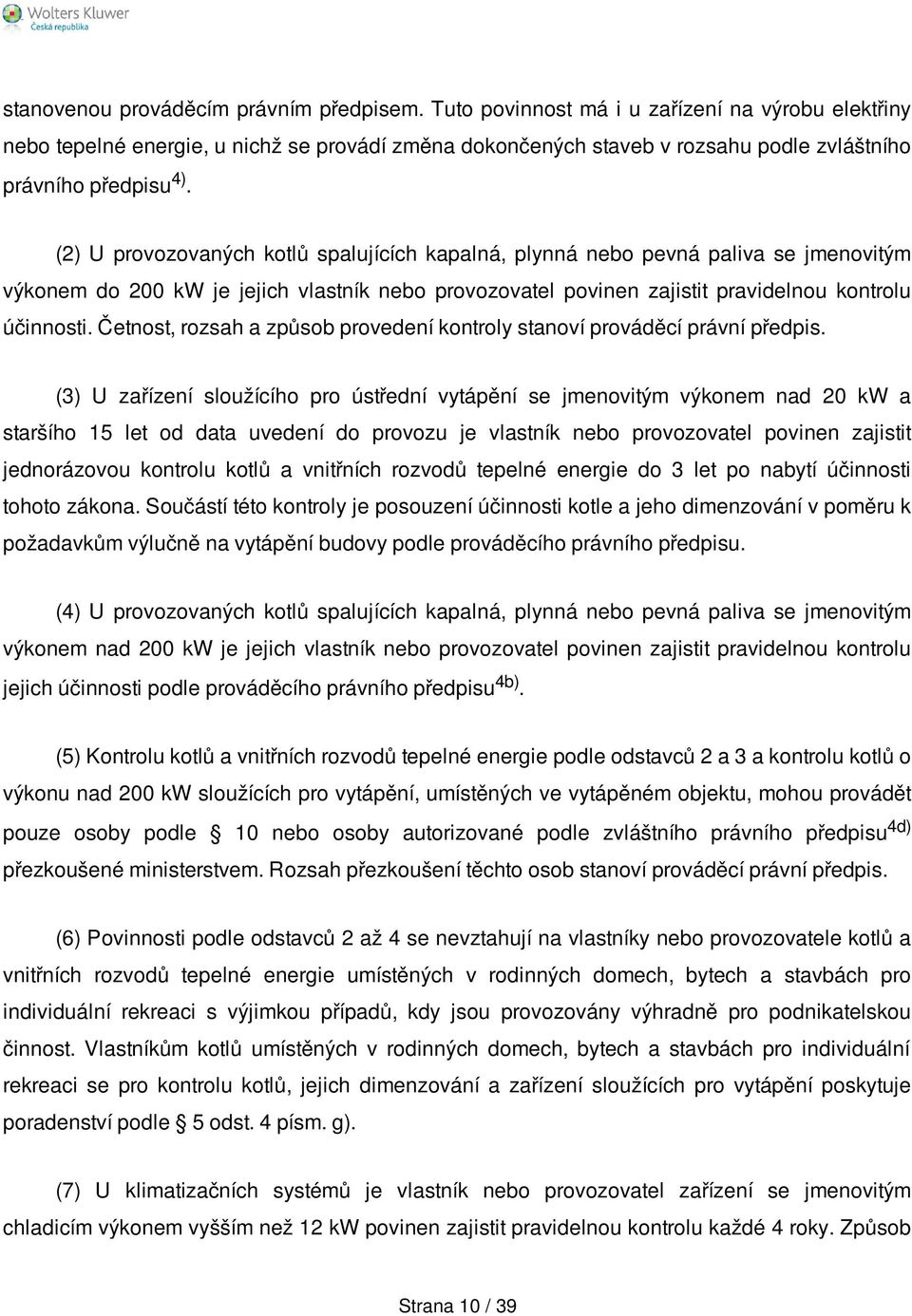 (2) U provozovaných kotlů spalujících kapalná, plynná nebo pevná paliva se jmenovitým výkonem do 200 kw je jejich vlastník nebo provozovatel povinen zajistit pravidelnou kontrolu účinnosti.