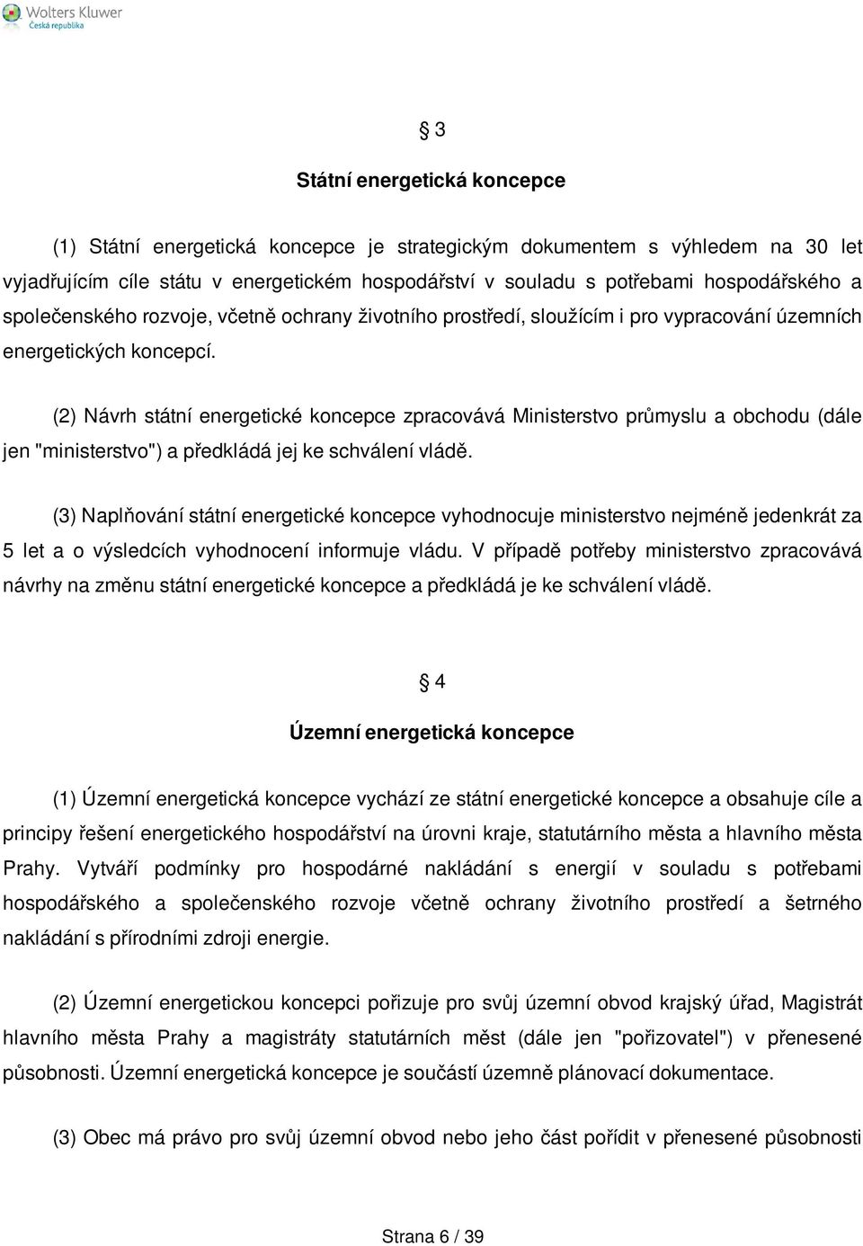 (2) Návrh státní energetické koncepce zpracovává Ministerstvo průmyslu a obchodu (dále jen "ministerstvo") a předkládá jej ke schválení vládě.