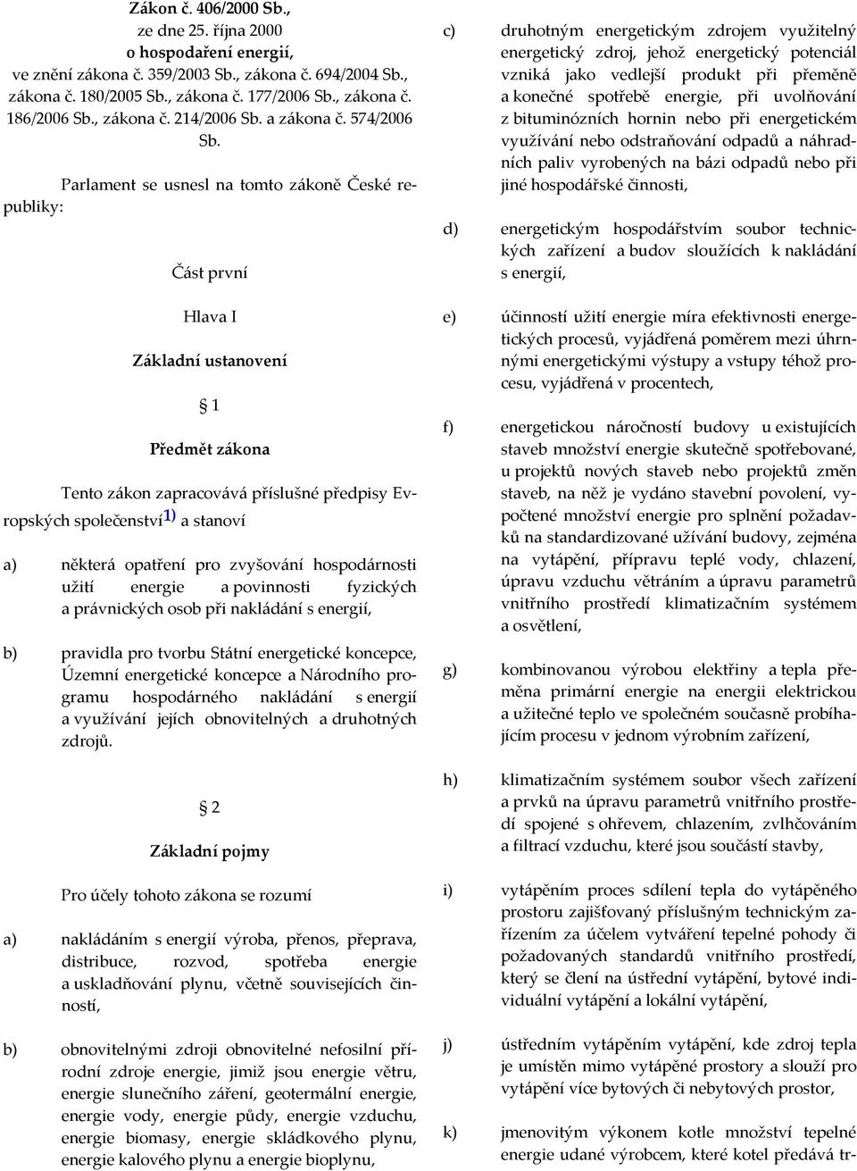 Parlament se usnesl na tomto zákoně České republiky: Část první Hlava I Základní ustanovení 1 Předmět zákona Tento zákon zapracovává příslušné předpisy Evropských společenství 1) a stanoví a) některá