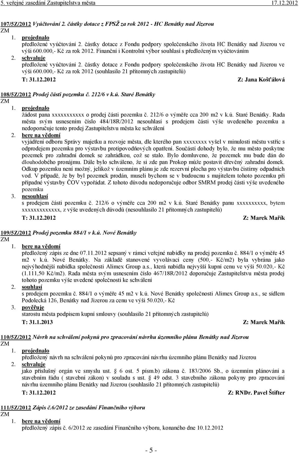 částky dotace z Fondu podpory společenského života HC Benátky nad Jizerou ve výši 600.000,- Kč za rok 2012 (souhlasilo 21 přítomných zastupitelů) T: 31.12.2012 Z: Jana Košťálová 108/5Z/2012 Prodej části pozemku č.