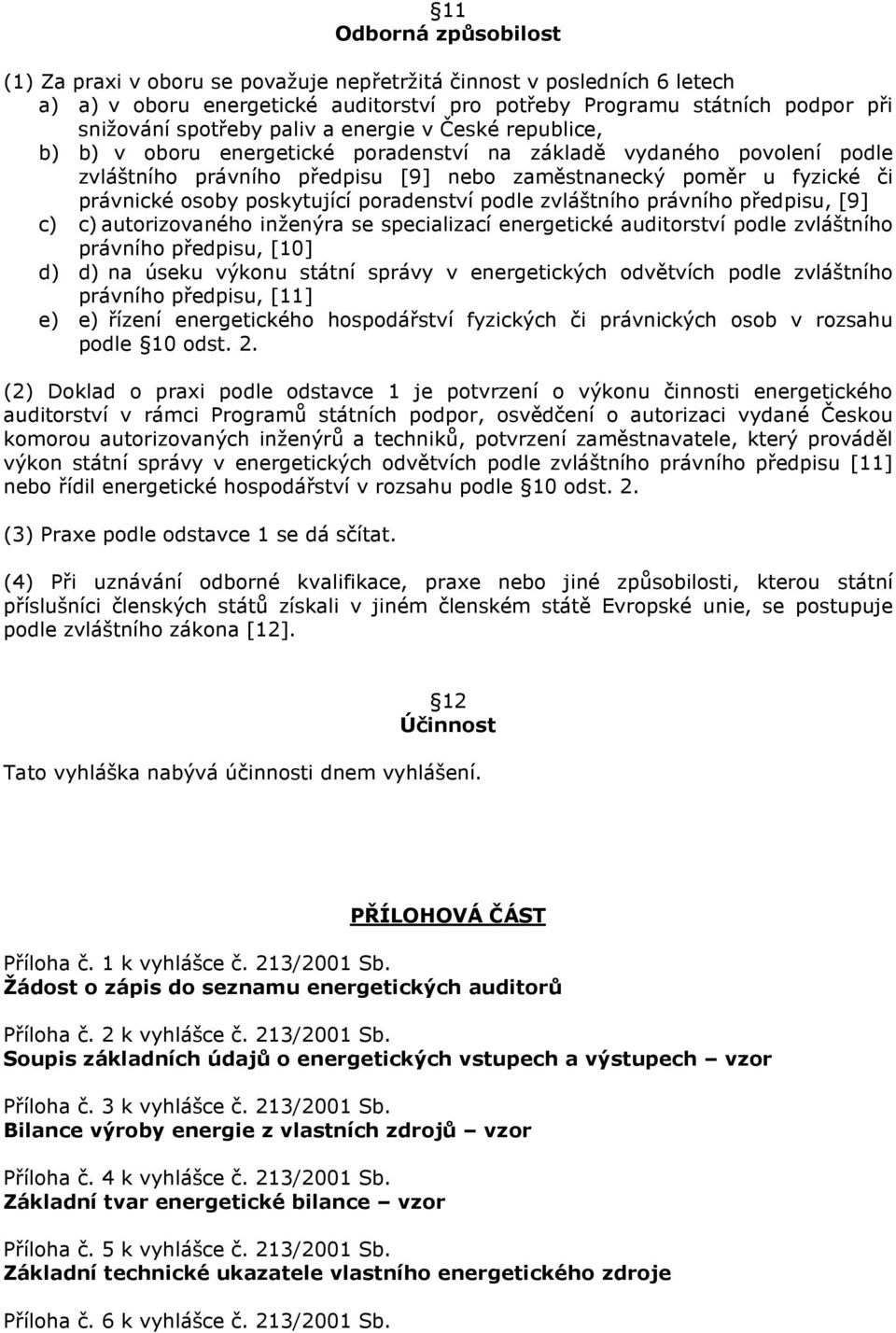 poskytující poradenství podle zvláštního právního předpisu, [9] c) c) autorizovaného inženýra se specializací energetické auditorství podle zvláštního právního předpisu, [10] d) d) na úseku výkonu