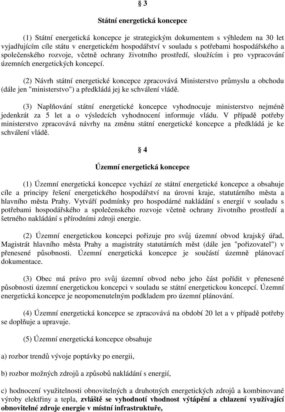 (2) Návrh státní energetické koncepce zpracovává Ministerstvo průmyslu a obchodu (dále jen "ministerstvo") a předkládá jej ke schválení vládě.