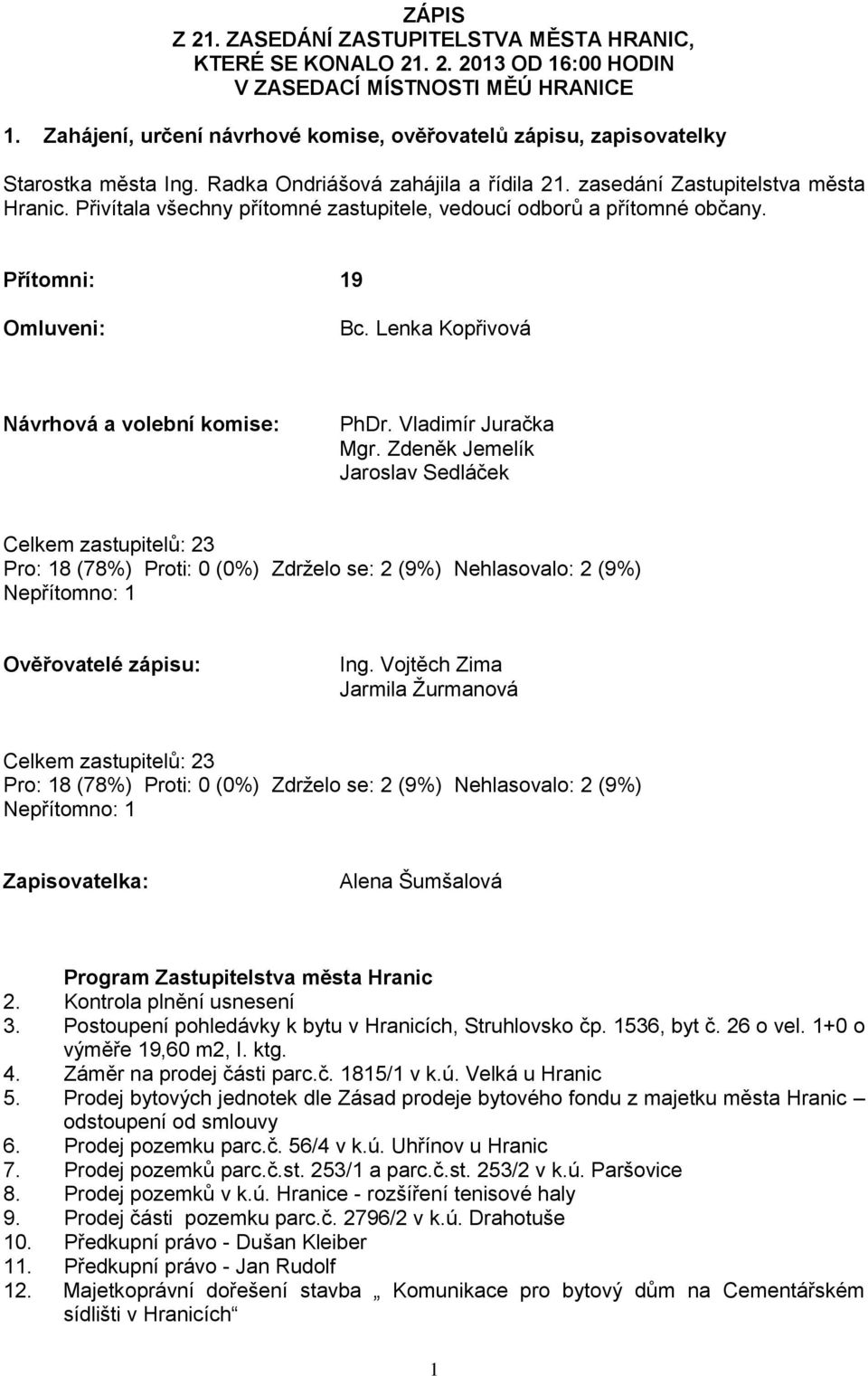 Přivítala všechny přítomné zastupitele, vedoucí odborů a přítomné občany. Přítomni: 19 Omluveni: Bc. Lenka Kopřivová Návrhová a volební komise: PhDr. Vladimír Juračka Mgr.