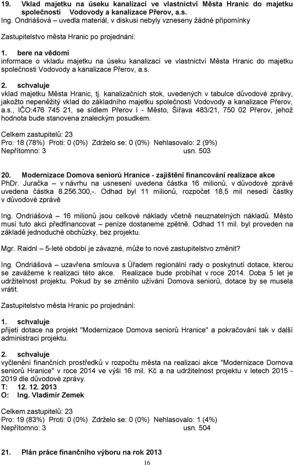 kanalizačních stok, uvedených v tabulce důvodové zprávy, jakoţto nepeněţitý vklad do základního majetku společnosti Vodovody a kanalizace Přerov, a.s., IČO:476 745 21, se sídlem Přerov I - Město, Šířava 483/21, 750 02 Přerov, jehoţ hodnota bude stanovena znaleckým posudkem.