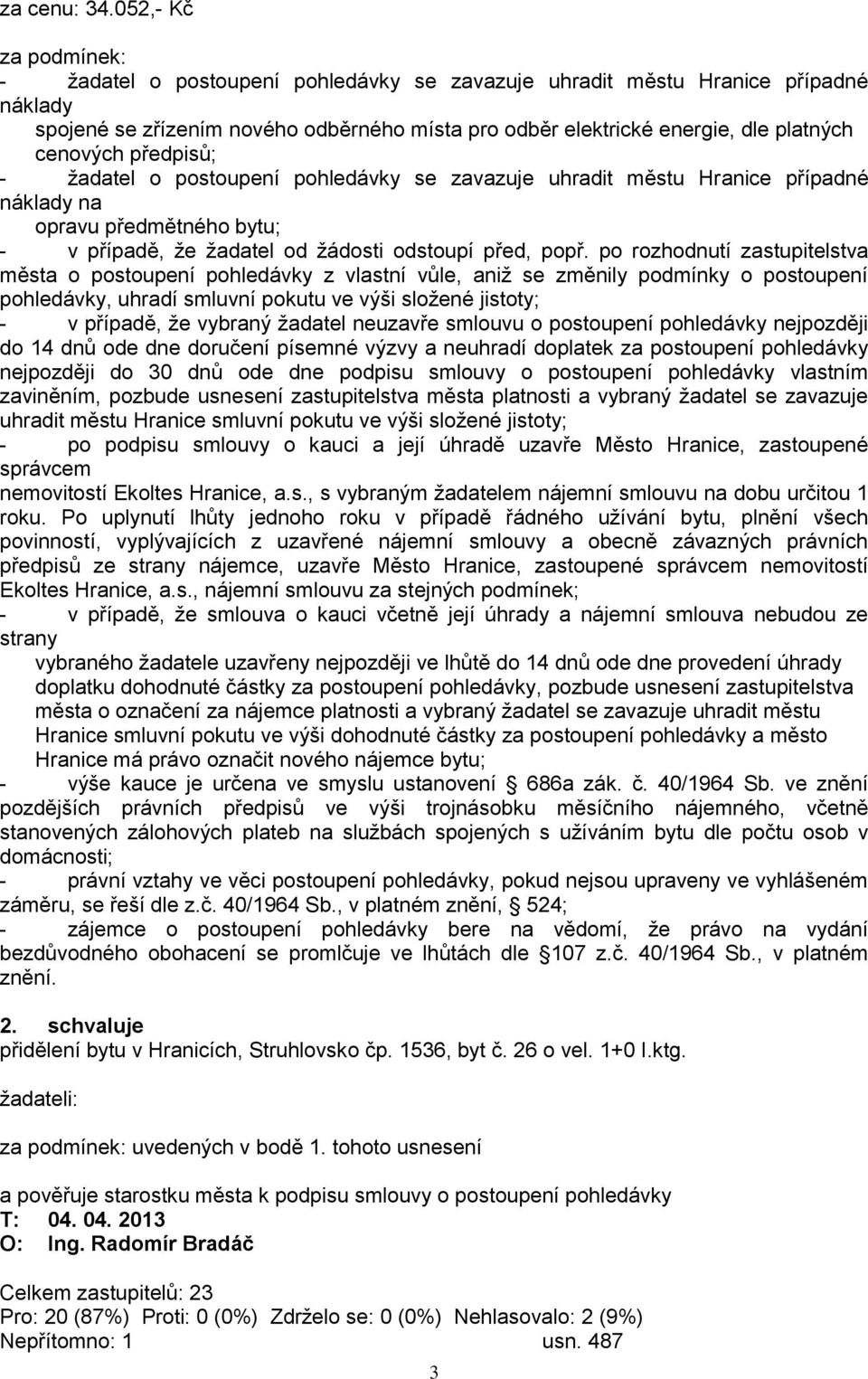 cenových předpisů; - ţadatel o postoupení pohledávky se zavazuje uhradit městu Hranice případné náklady na opravu předmětného bytu; - v případě, ţe ţadatel od ţádosti odstoupí před, popř.