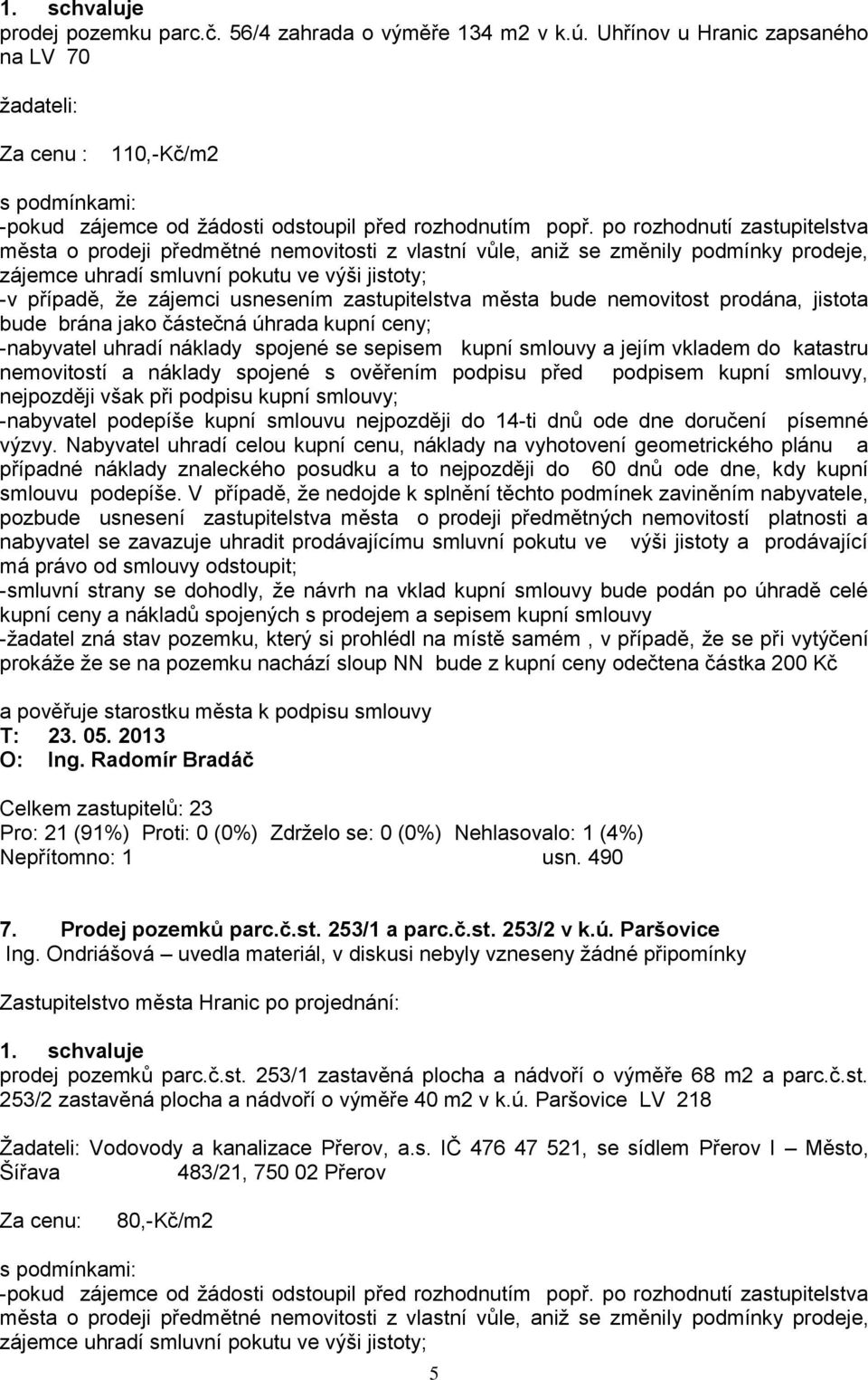 zastupitelstva města bude nemovitost prodána, jistota bude brána jako částečná úhrada kupní ceny; -nabyvatel uhradí náklady spojené se sepisem kupní smlouvy a jejím vkladem do katastru nemovitostí a