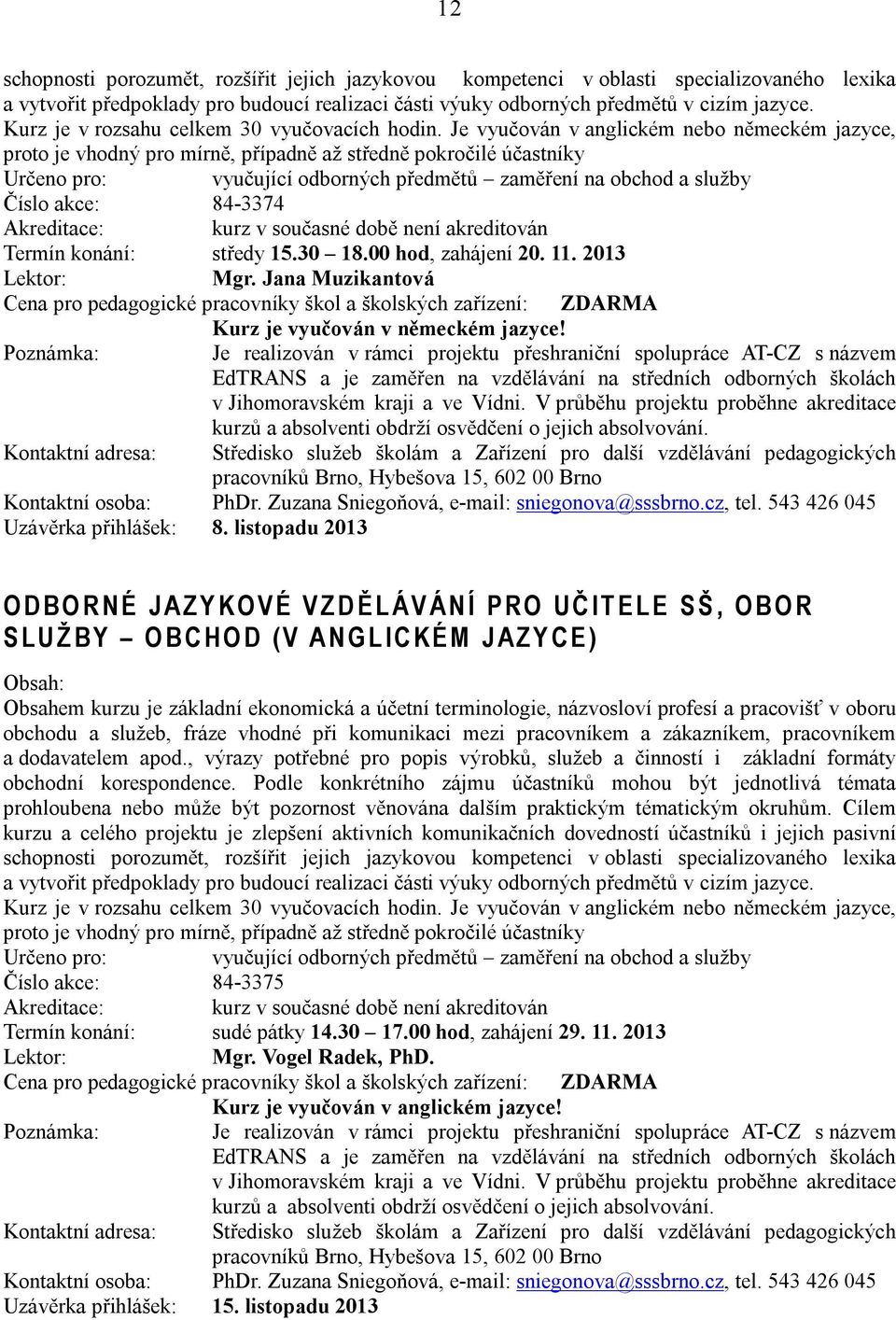 Je vyučován v anglickém nebo německém jazyce, proto je vhodný pro mírně, případně až středně pokročilé účastníky Určeno pro: vyučující odborných předmětů zaměření na obchod a služby Číslo akce: