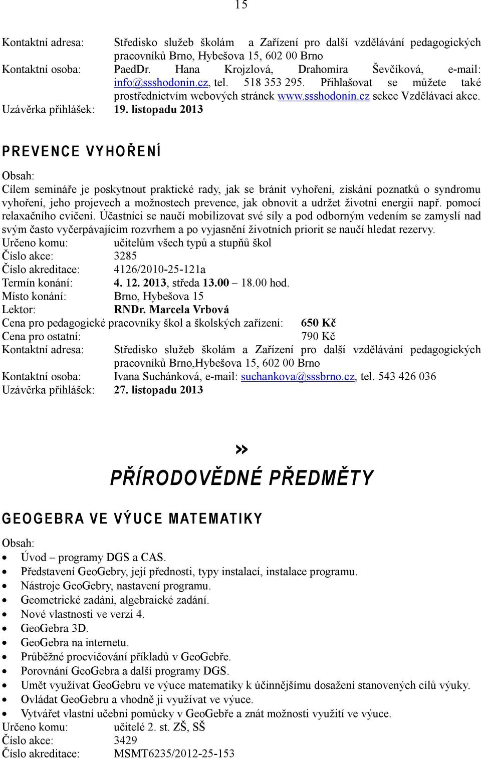 listopadu 2013 P R E V E N C E V Y H O Ř E N Í Cílem semináře je poskytnout praktické rady, jak se bránit vyhoření, získání poznatků o syndromu vyhoření, jeho projevech a možnostech prevence, jak