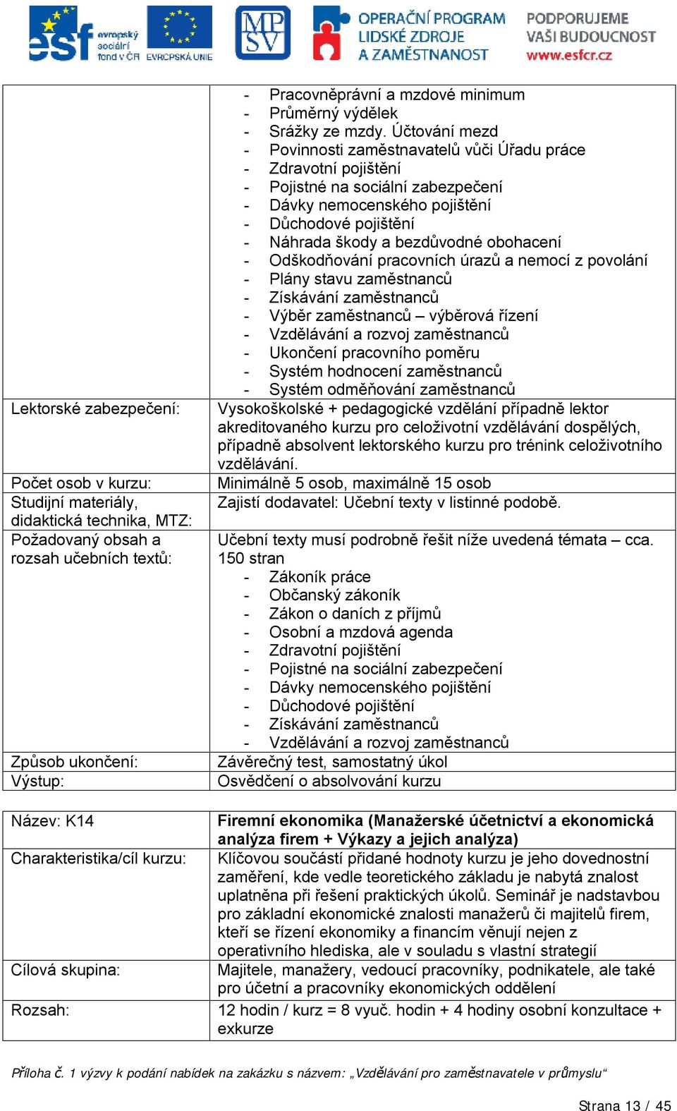 obohacení - Odškodňování pracovních úrazů a nemocí z povolání - Plány stavu zaměstnanců - Získávání zaměstnanců - Výběr zaměstnanců výběrová řízení - Vzdělávání a rozvoj zaměstnanců - Ukončení