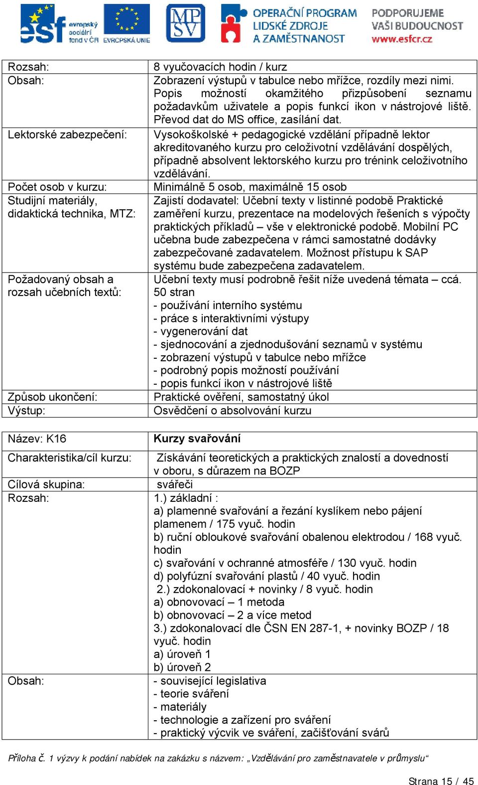 Vysokoškolské + pedagogické vzdělání případně lektor akreditovaného kurzu pro celoživotní vzdělávání dospělých, případně absolvent lektorského kurzu pro trénink celoživotního vzdělávání.