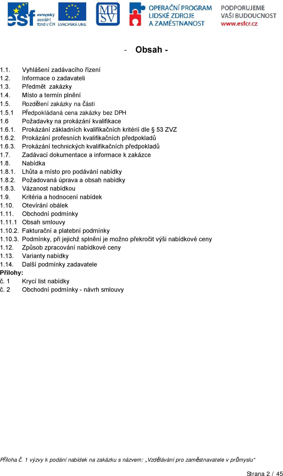 7. Zadávací dokumentace a informace k zakázce 1.8. Nabídka 1.8.1. Lhůta a místo pro podávání nabídky 1.8.2. Požadovaná úprava a obsah nabídky 1.8.3. Vázanost nabídkou 1.9.