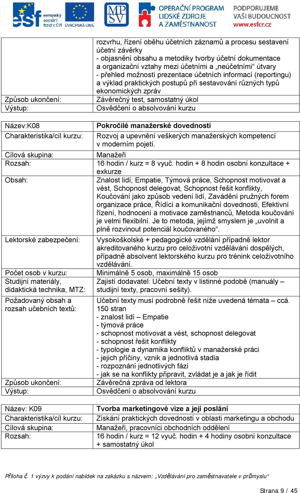 Pokročilé manažerské dovednosti Rozvoj a upevnění veškerých manažerských kompetencí v moderním pojetí. Manažeři Rozsah: 16 hodin / kurz = 8 vyuč.