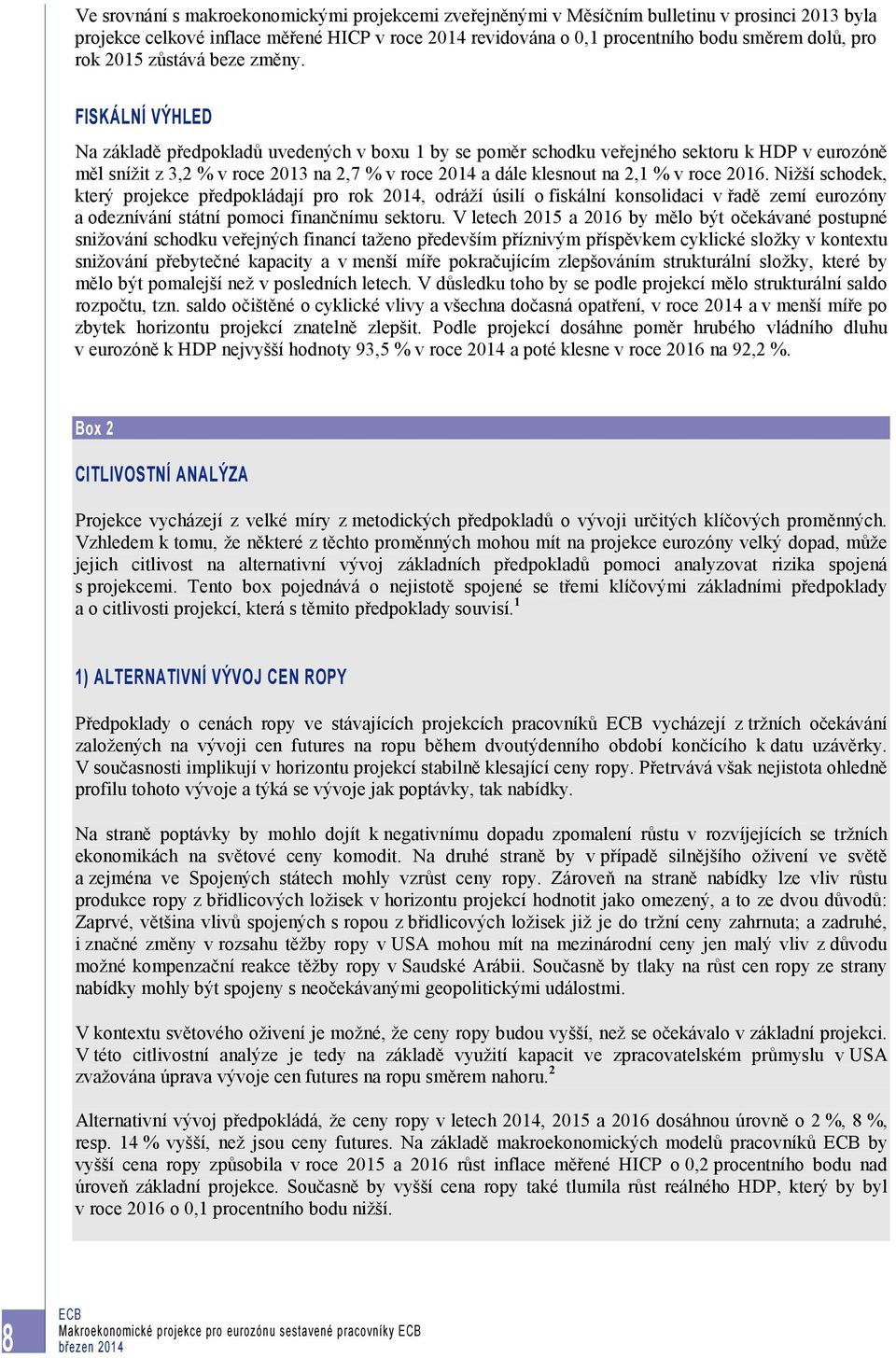 FISKÁLNÍ VÝHLED Na základě předpokladů uvedených v boxu 1 by se poměr schodku veřejného sektoru k HDP v eurozóně měl snížit z 3,2 % v roce 2013 na 2,7 % v roce 2014 a dále klesnout na 2,1 % v roce