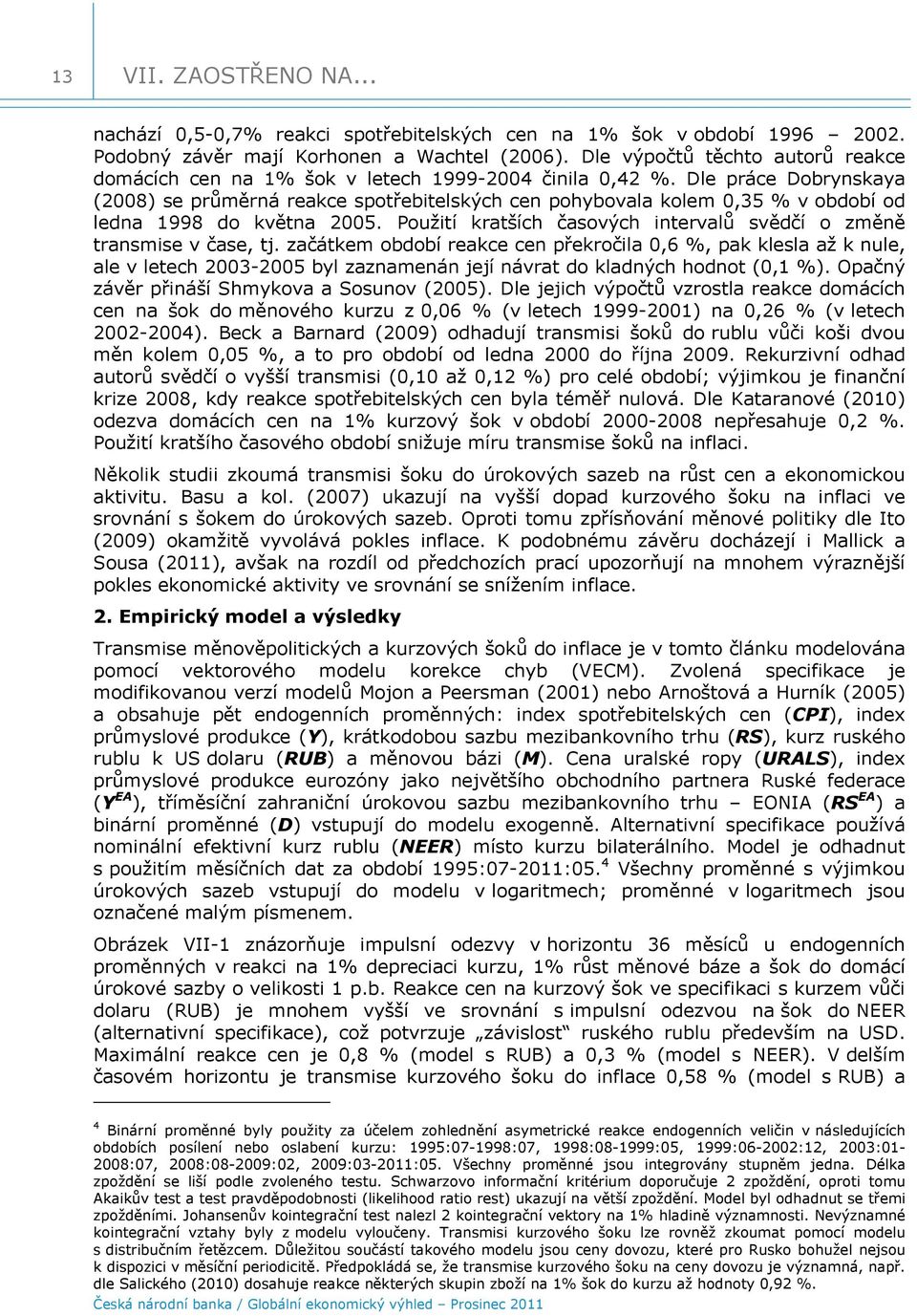 Dle práce Dobrynskaya (28) se průměrná reakce spotřebitelských cen pohybovala kolem,3 % v období od ledna 998 do května 2. Použití kratších časových intervalů svědčí o změně transmise v čase, tj.